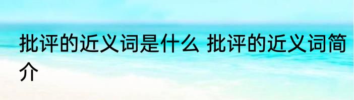 批评的近义词是什么 批评的近义词简介