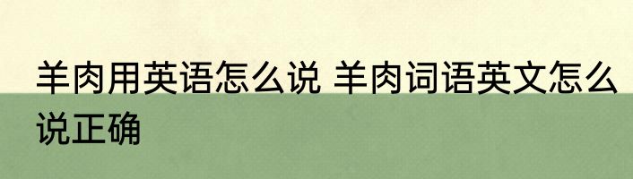 羊肉用英语怎么说 羊肉词语英文怎么说正确