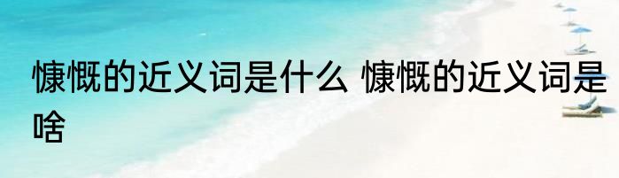 慷慨的近义词是什么 慷慨的近义词是啥