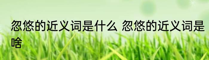 忽悠的近义词是什么 忽悠的近义词是啥