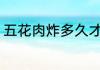 五花肉炸多久才熟 炸五花肉需要多久