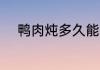 鸭肉炖多久能熟 鸭肉炖熟的时长