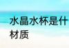 水晶水杯是什么材质 水晶水杯是哪种材质