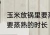 玉米放锅里要蒸多久能熟 玉米放锅里要蒸熟的时长