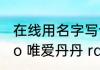 在线用名字写诗可以帮我弄一个 ldquo 唯爱丹丹 rdquo 的爱情藏头诗