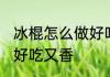 冰棍怎么做好吃又香 冰棍应该怎么做好吃又香