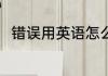 错误用英语怎么说 英语错误怎么写