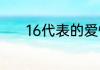 16代表的爱情恋爱含义是什么