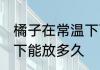 橘子在常温下可以放多久 橘子在常温下能放多久