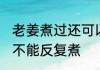 老姜煮过还可以反复煮吗 老姜煮过能不能反复煮