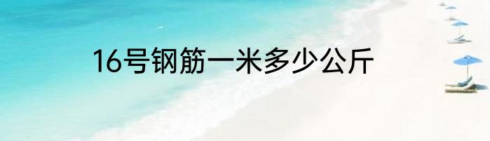 16号钢筋一米多少公斤