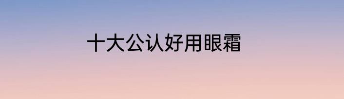 十大公认好用眼霜