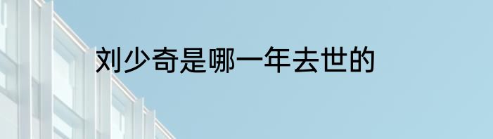 刘少奇是哪一年去世的