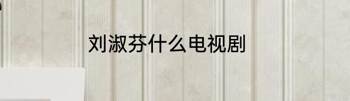 刘淑芬什么电视剧