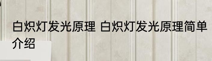 白炽灯发光原理 白炽灯发光原理简单介绍