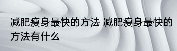 减肥瘦身最快的方法 减肥瘦身最快的方法有什么