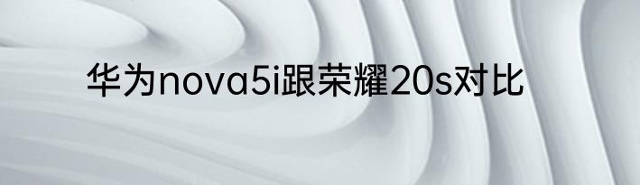 华为nova5i跟荣耀20s对比