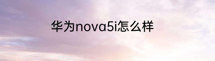 华为nova5i怎么样