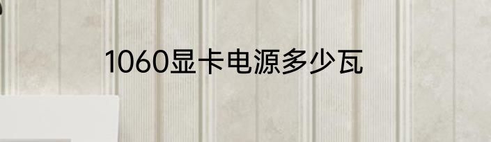 1060显卡电源多少瓦