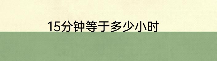 15分钟等于多少小时