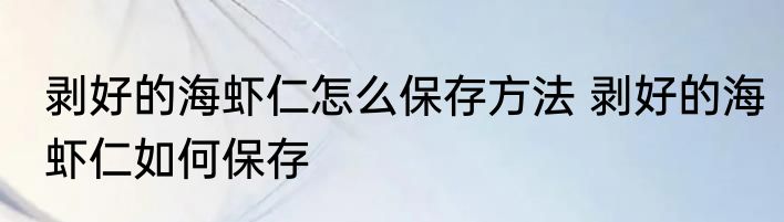 剥好的海虾仁怎么保存方法 剥好的海虾仁如何保存