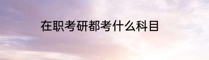 在职考研都考什么科目