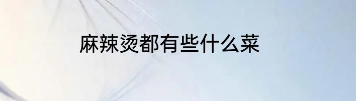 麻辣烫都有些什么菜