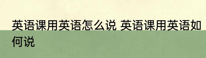 英语课用英语怎么说 英语课用英语如何说