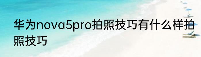华为nova5pro拍照技巧有什么样拍照技巧