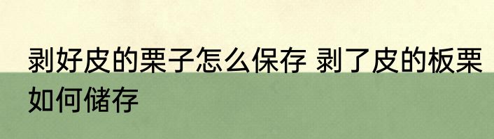 剥好皮的栗子怎么保存 剥了皮的板栗如何储存