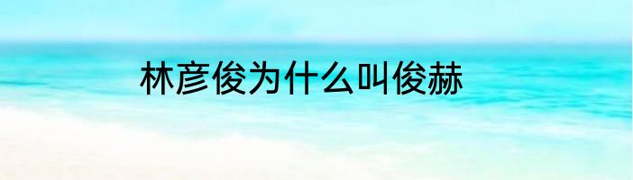 林彦俊为什么叫俊赫