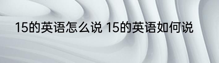 15的英语怎么说 15的英语如何说