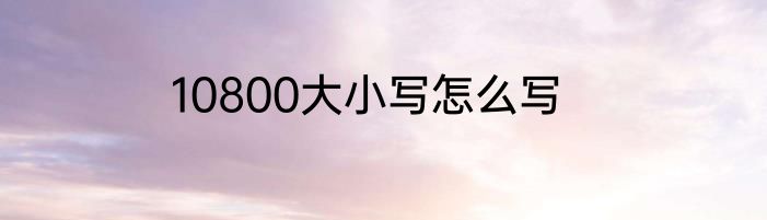 10800大小写怎么写