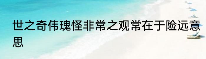 世之奇伟瑰怪非常之观常在于险远意思