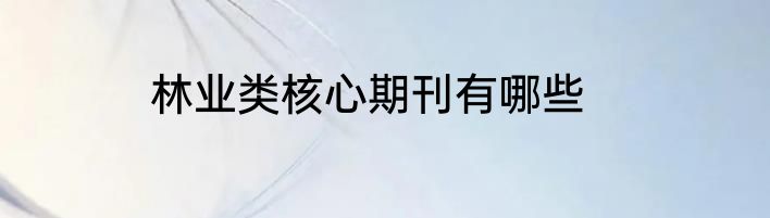林业类核心期刊有哪些