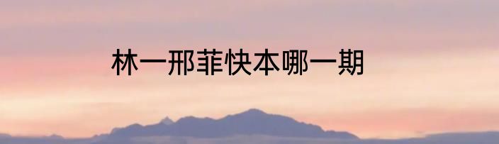 林一邢菲快本哪一期