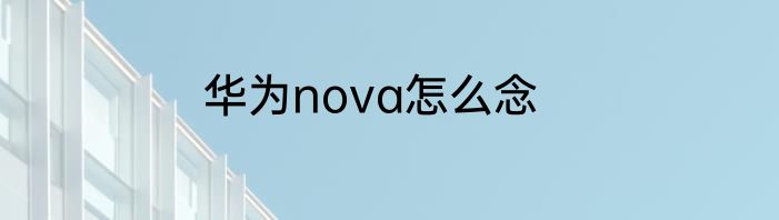 华为nova怎么念
