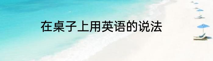 在桌子上用英语的说法