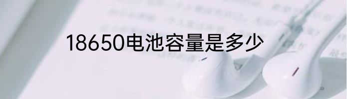 18650电池容量是多少