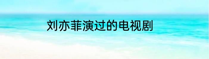 刘亦菲演过的电视剧