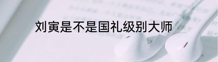 刘寅是不是国礼级别大师