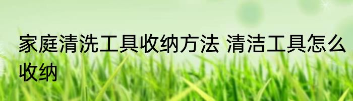 家庭清洗工具收纳方法 清洁工具怎么收纳