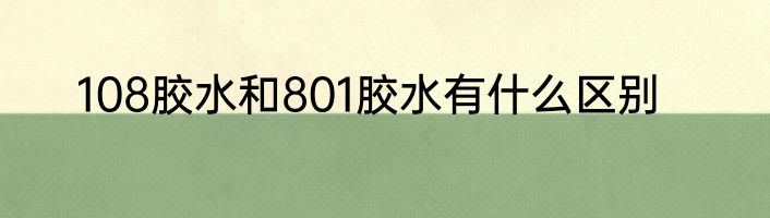 108胶水和801胶水有什么区别