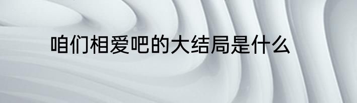 咱们相爱吧的大结局是什么