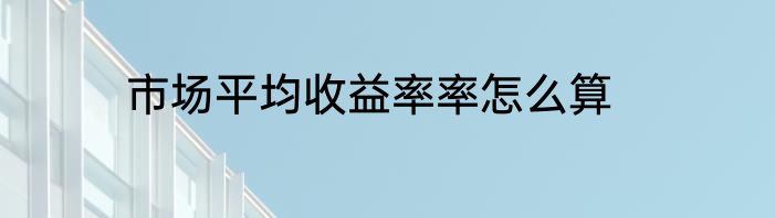市场平均收益率率怎么算