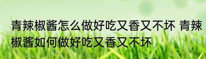青辣椒酱怎么做好吃又香又不坏 青辣椒酱如何做好吃又香又不坏