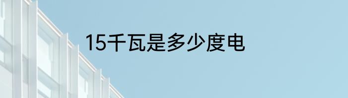 15千瓦是多少度电