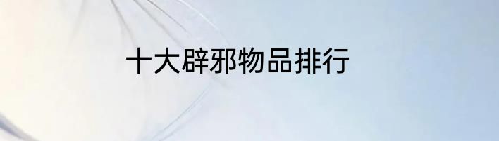 十大辟邪物品排行