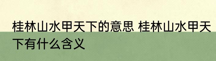 桂林山水甲天下的意思 桂林山水甲天下有什么含义