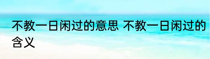 不教一日闲过的意思 不教一日闲过的含义